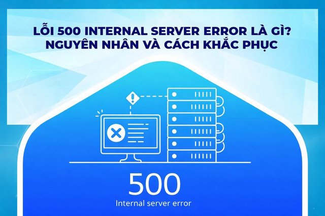 Lỗi 500 Internal Server Error là gì? Cách khắc phục hiệu quả