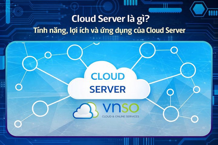 Cloud Server là gì? Tính năng, lợi ích và ứng dụng Cloud Server