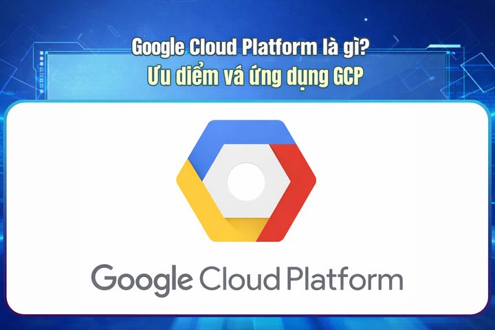 Google Cloud Platform là gì? Ưu điểm và ứng dụng GCP