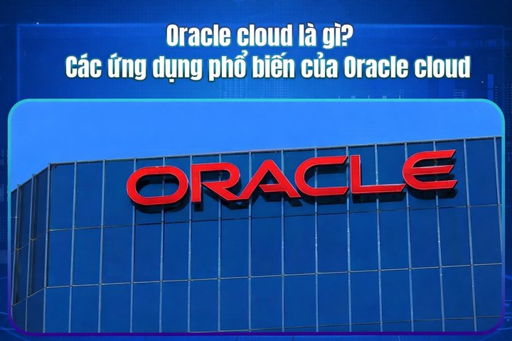 Oracle Cloud là gì? Các ứng dụng phổ biến của Oracle Cloud
